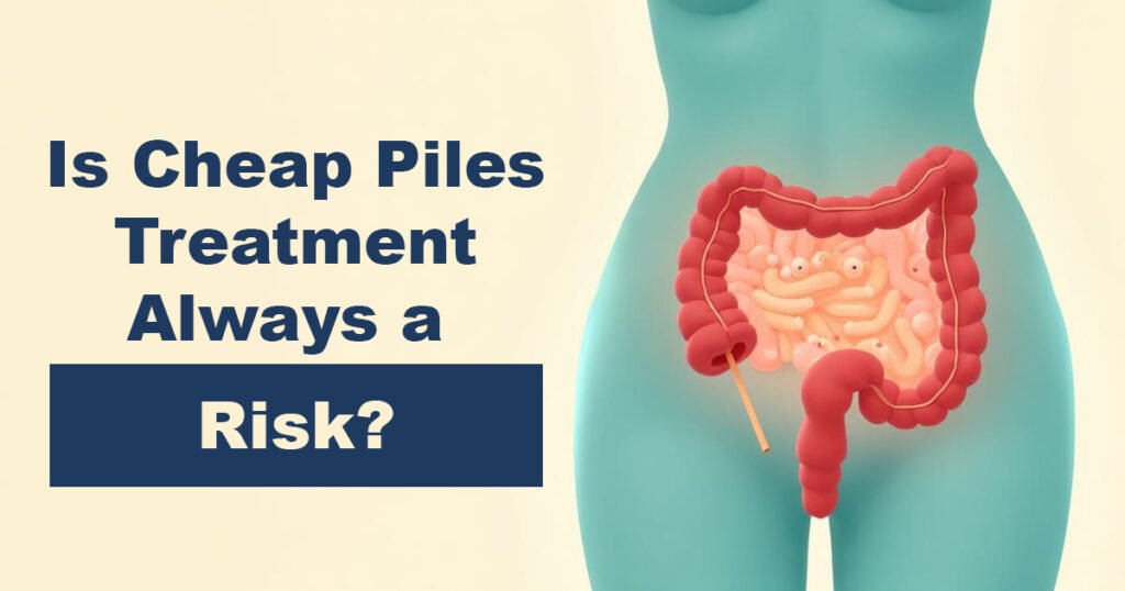 Is Cheap Piles Treatment Always a Risk?